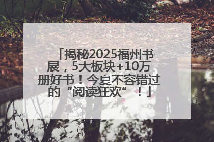揭秘2025福州书展，5大板块+10万册好书！今夏不容错过的“阅读狂欢”！
