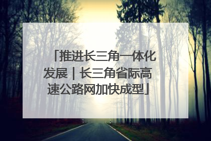 推进长三角一体化发展｜长三角省际高速公路网加快成型
