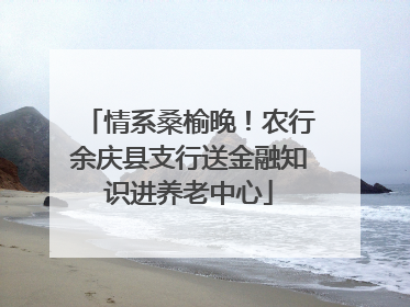 情系桑榆晚！农行余庆县支行送金融知识进养老中心