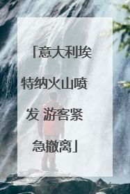 意大利埃特纳火山喷发 游客紧急撤离