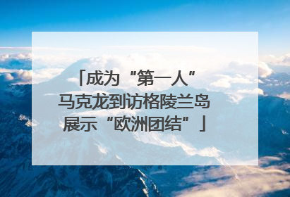成为“第一人” 马克龙到访格陵兰岛展示“欧洲团结”