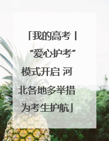 我的高考丨“爱心护考”模式开启 河北各地多举措为考生护航