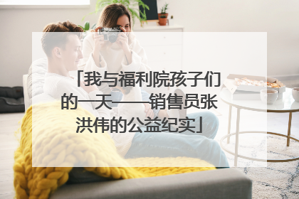 我与福利院孩子们的一天——销售员张洪伟的公益纪实