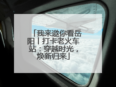 我来邀你看岳阳丨打卡老火车站：穿越时光，焕新归来