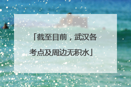 截至目前，武汉各考点及周边无积水