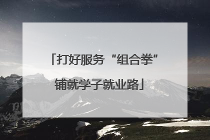 打好服务“组合拳” 铺就学子就业路