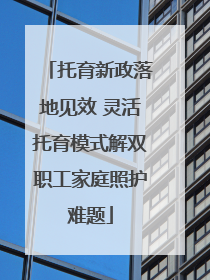 托育新政落地见效 灵活托育模式解双职工家庭照护难题