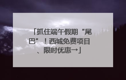 抓住端午假期“尾巴”！西城免费项目、限时优惠→