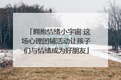 拥抱情绪小宇宙 这场心理团辅活动让孩子们与情绪成为好朋友