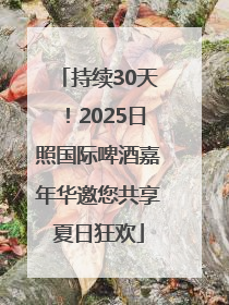 持续30天！2025日照国际啤酒嘉年华邀您共享夏日狂欢