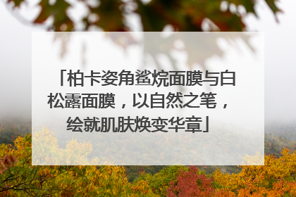 柏卡姿角鲨烷面膜与白松露面膜，以自然之笔，绘就肌肤焕变华章