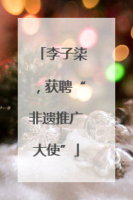 李子柒，获聘“非遗推广大使”