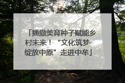 播撒美育种子赋能乡村未来！“文化筑梦·绽放中原”走进中牟