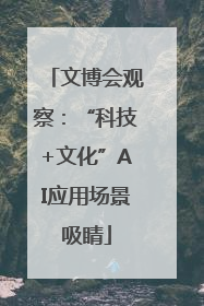 文博会观察：“科技+文化”AI应用场景吸睛