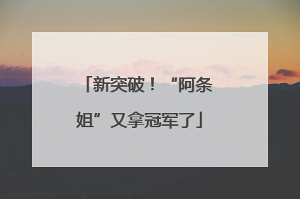 新突破！“阿条姐”又拿冠军了