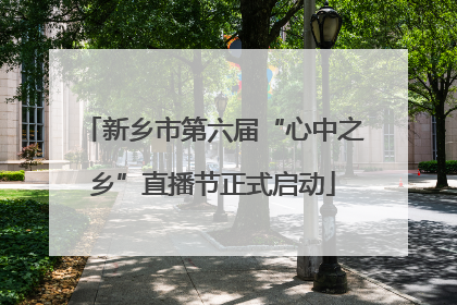 新乡市第六届“心中之乡”直播节正式启动