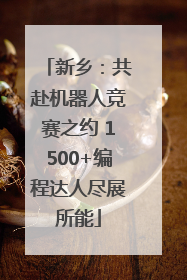 新乡：共赴机器人竞赛之约 1500+编程达人尽展所能