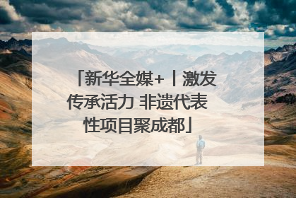 新华全媒+丨激发传承活力 非遗代表性项目聚成都