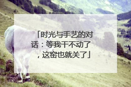 时光与手艺的对话：等我干不动了，这窑也就关了