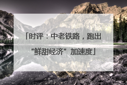 时评：中老铁路，跑出“鲜甜经济”加速度