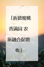 旌德蜜桃香满园 农旅融合促增收