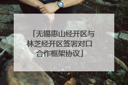 无锡惠山经开区与林芝经开区签署对口合作框架协议
