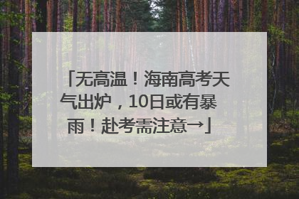 无高温！海南高考天气出炉，10日或有暴雨！赴考需注意→