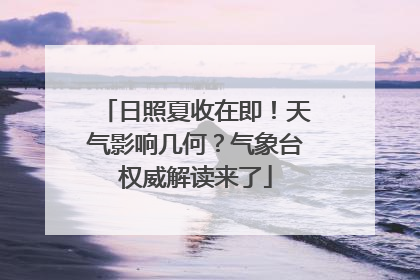 日照夏收在即！天气影响几何？气象台权威解读来了