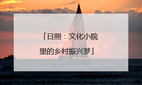 日照：文化小院里的乡村振兴梦