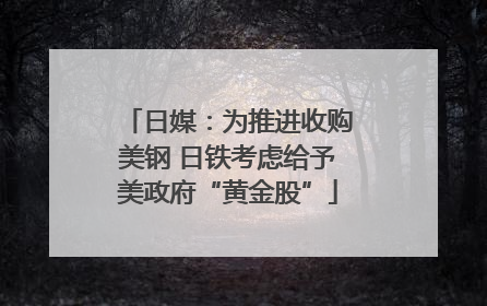 日媒：为推进收购美钢 日铁考虑给予美政府“黄金股”