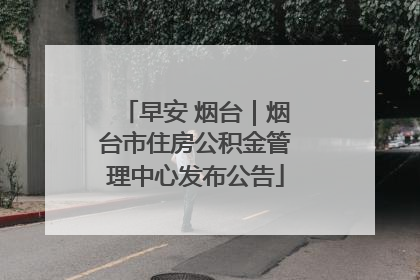 早安 烟台｜烟台市住房公积金管理中心发布公告
