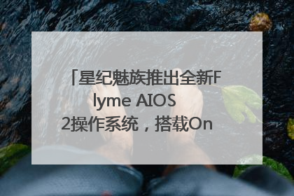 星纪魅族推出全新Flyme AIOS 2操作系统，搭载OneMind四大引擎