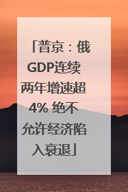 普京：俄GDP连续两年增速超4% 绝不允许经济陷入衰退