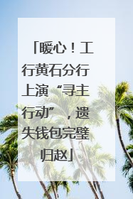 暖心！工行黄石分行上演“寻主行动”，遗失钱包完璧归赵