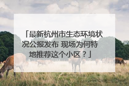 最新杭州市生态环境状况公报发布 现场为何特地推荐这个小区？