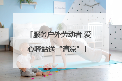 服务户外劳动者 爱心驿站送“清凉”