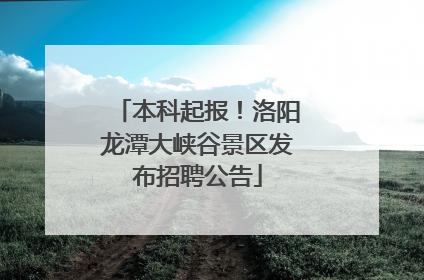 本科起报！洛阳龙潭大峡谷景区发布招聘公告