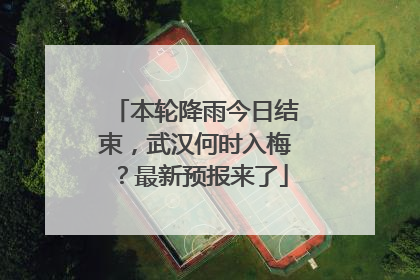 本轮降雨今日结束，武汉何时入梅？最新预报来了