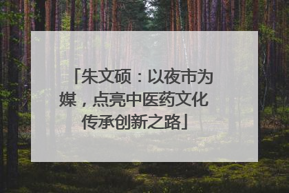 朱文硕：以夜市为媒，点亮中医药文化传承创新之路