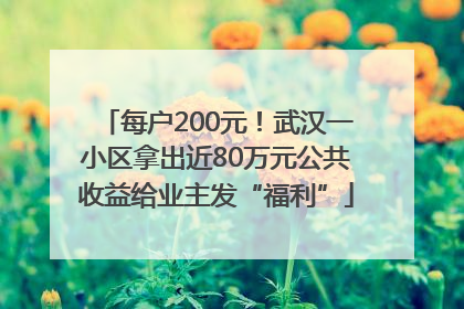 每户200元！武汉一小区拿出近80万元公共收益给业主发“福利”