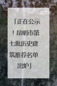 正在公示！昆明市第七批历史建筑推荐名单出炉