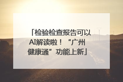 检验检查报告可以AI解读啦！“广州健康通”功能上新