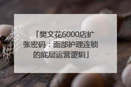 樊文花6000店扩张密码：面部护理连锁的底层运营逻辑