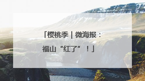 樱桃季｜微海报：福山“红了”！