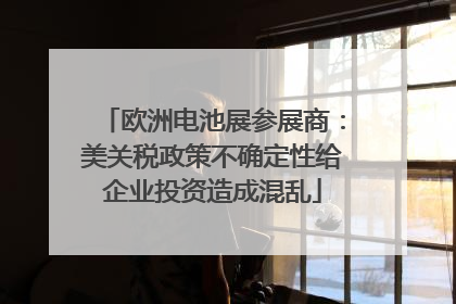 欧洲电池展参展商：美关税政策不确定性给企业投资造成混乱