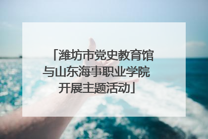 潍坊市党史教育馆与山东海事职业学院开展主题活动