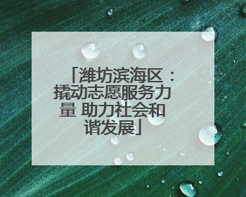 潍坊滨海区：撬动志愿服务力量 助力社会和谐发展