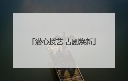 潜心授艺 古剧焕新