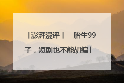 澎湃漫评丨一胎生99子，短剧也不能胡编