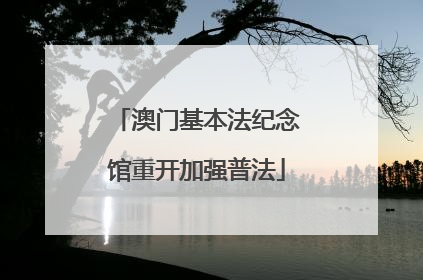 澳门基本法纪念馆重开加强普法